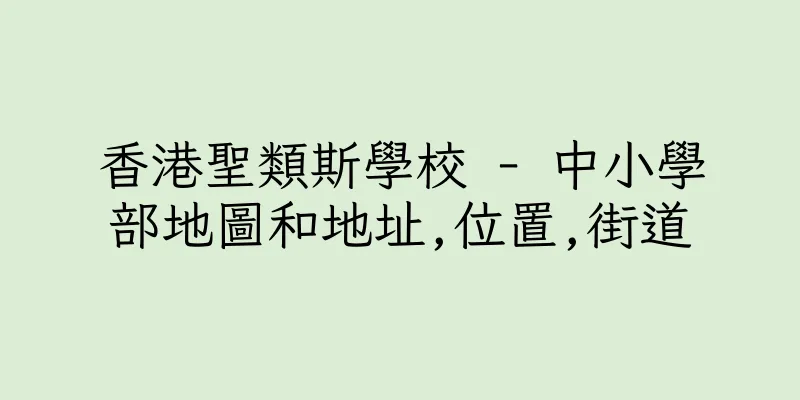 香港聖類斯學校 - 中小學部地圖和地址,位置,街道