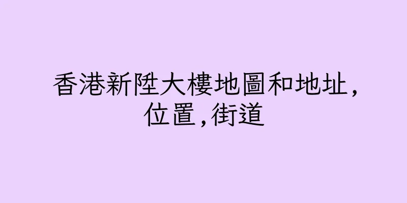 香港新陞大樓地圖和地址,位置,街道