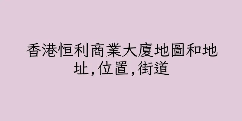 香港恒利商業大廈地圖和地址,位置,街道
