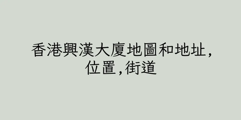 香港興漢大廈地圖和地址,位置,街道