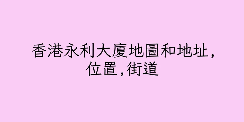 香港永利大廈地圖和地址,位置,街道