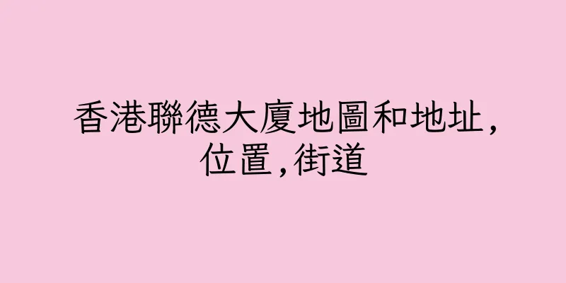 香港聯德大廈地圖和地址,位置,街道