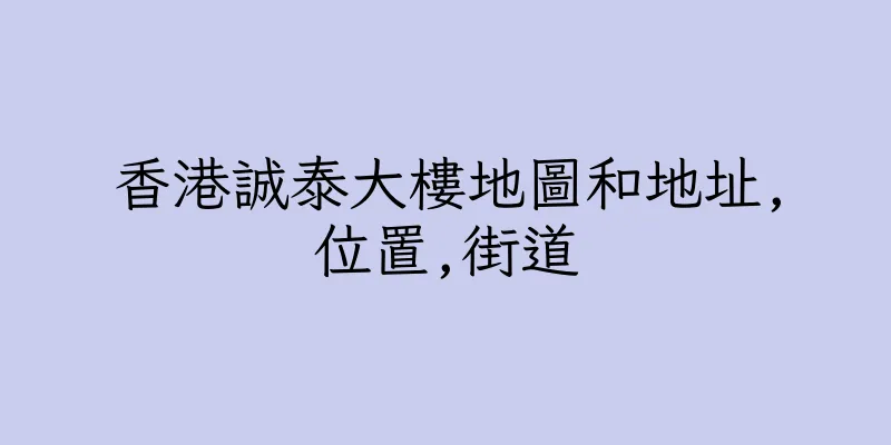 香港誠泰大樓地圖和地址,位置,街道