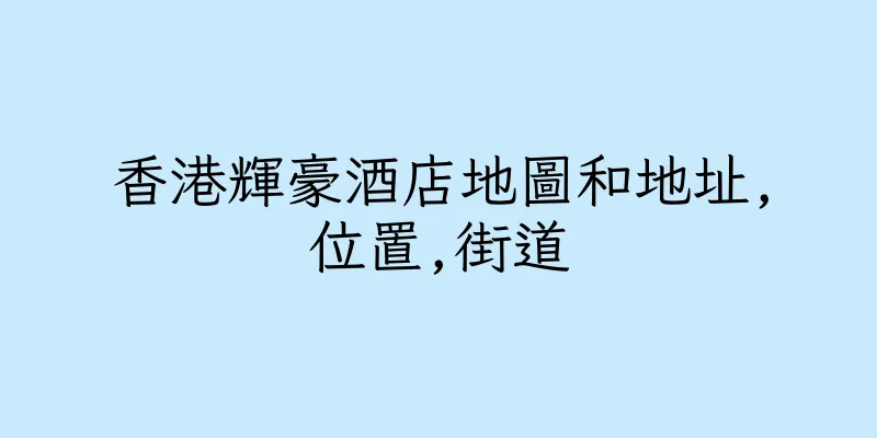 香港輝豪酒店地圖和地址,位置,街道