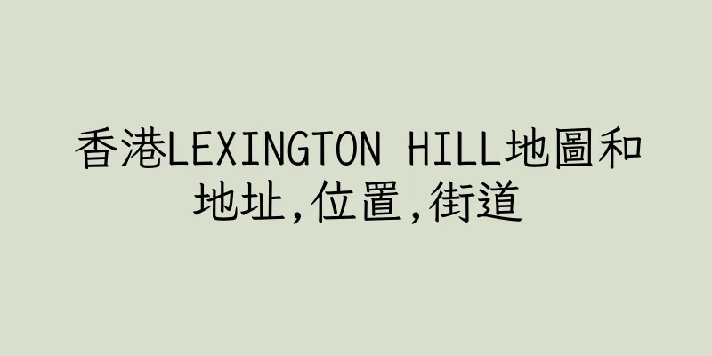 香港LEXINGTON HILL地圖和地址,位置,街道