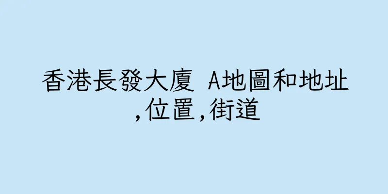 香港長發大廈 A地圖和地址,位置,街道