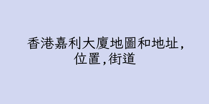香港嘉利大廈地圖和地址,位置,街道