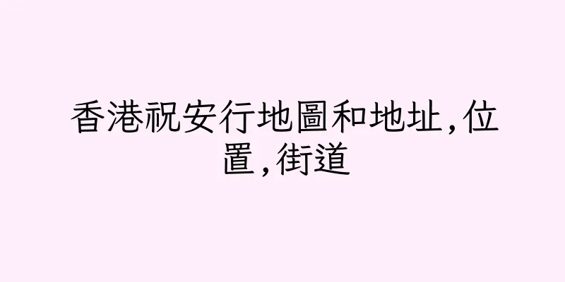 香港祝安行地圖和地址,位置,街道