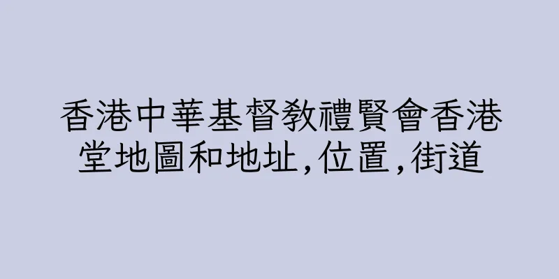 香港中華基督教禮賢會香港堂地圖和地址,位置,街道