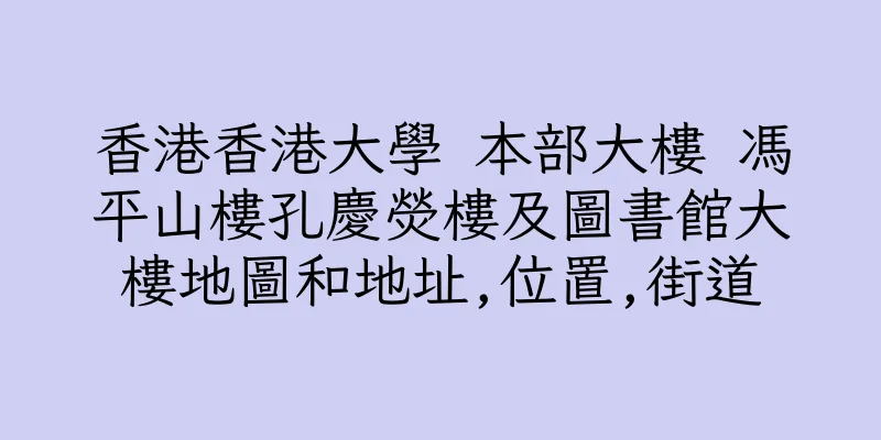 香港香港大學 本部大樓 馮平山樓孔慶熒樓及圖書館大樓地圖和地址,位置,街道