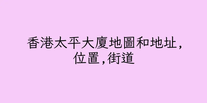 香港太平大廈地圖和地址,位置,街道