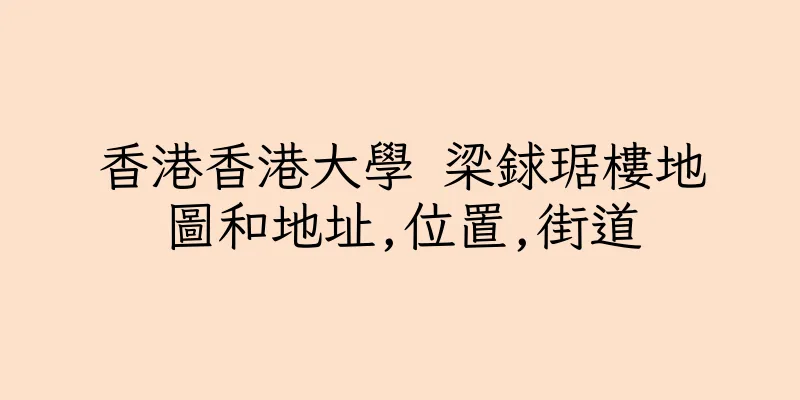 香港香港大學 梁銶琚樓地圖和地址,位置,街道