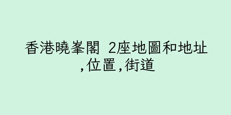 香港曉峯閣 2座地圖和地址,位置,街道
