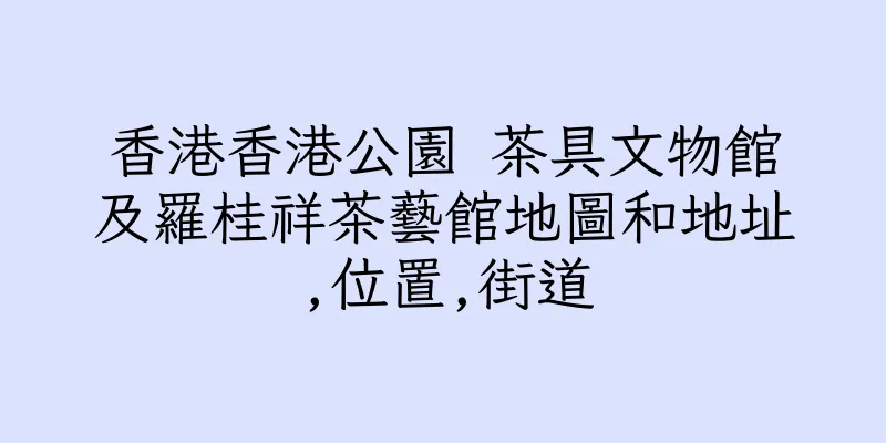 香港香港公園 茶具文物館及羅桂祥茶藝館地圖和地址,位置,街道