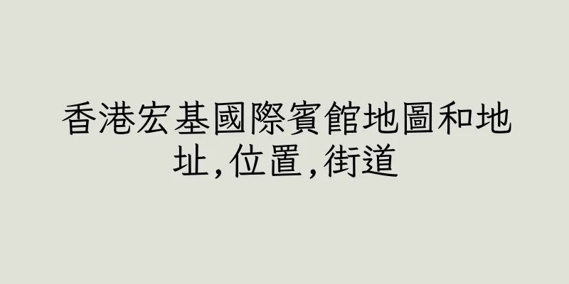 香港宏基國際賓館地圖和地址,位置,街道