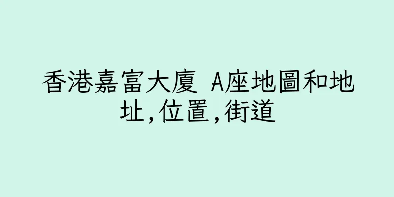 香港嘉富大廈 A座地圖和地址,位置,街道
