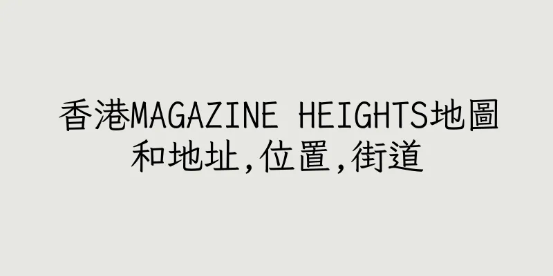 香港MAGAZINE HEIGHTS地圖和地址,位置,街道