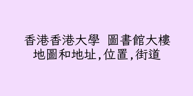 香港香港大學 圖書館大樓地圖和地址,位置,街道