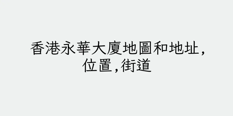 香港永華大廈地圖和地址,位置,街道