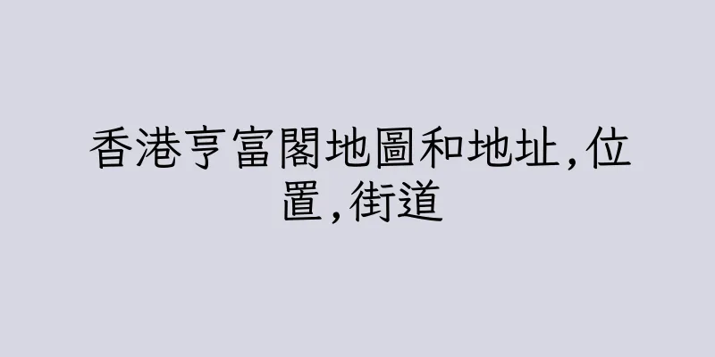 香港亨富閣地圖和地址,位置,街道