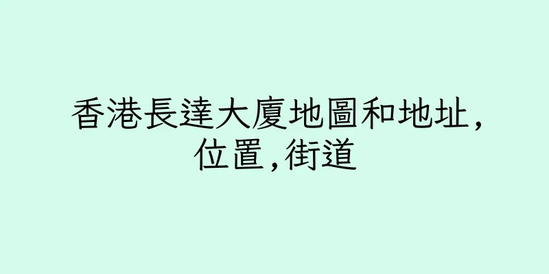 香港長達大廈地圖和地址,位置,街道