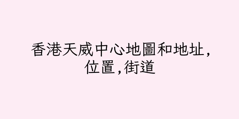 香港天威中心地圖和地址,位置,街道