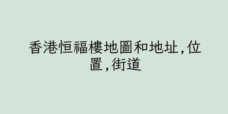 香港恒福樓地圖和地址,位置,街道