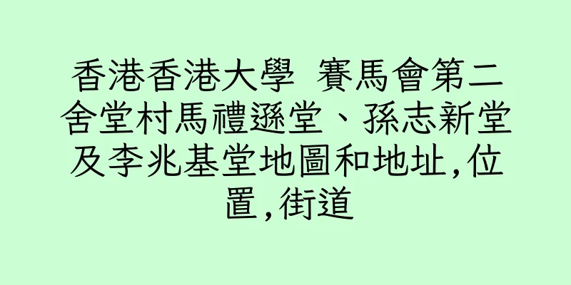 香港香港大學 賽馬會第二舍堂村馬禮遜堂、孫志新堂及李兆基堂地圖和地址,位置,街道