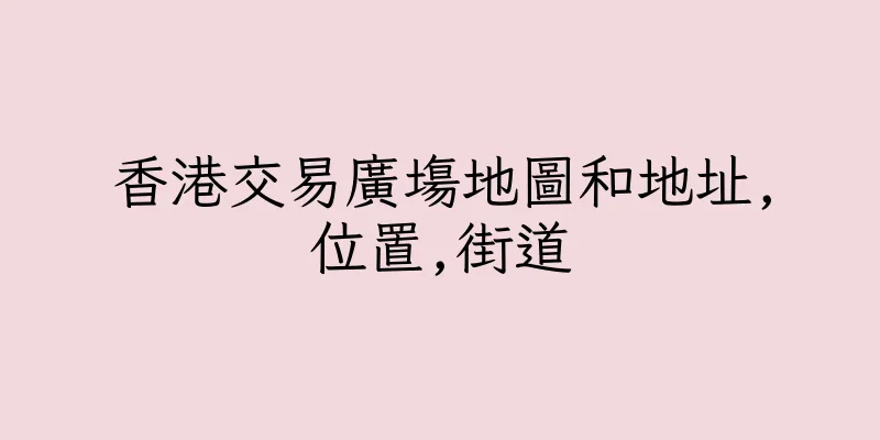 香港交易廣塲地圖和地址,位置,街道