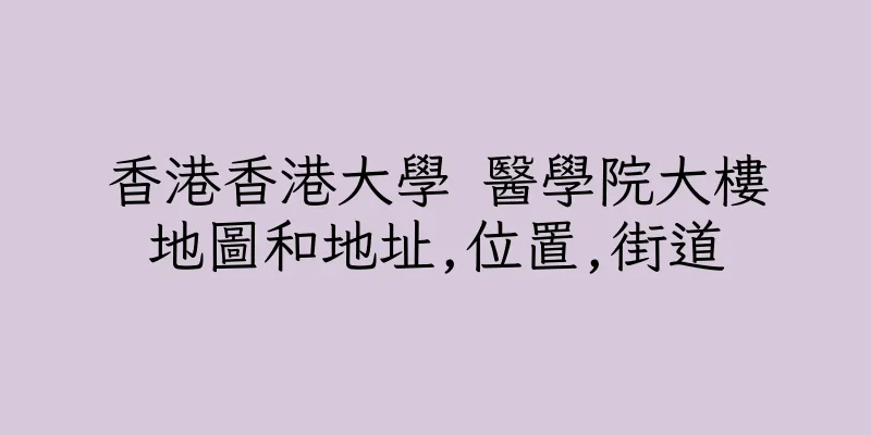 香港香港大學 醫學院大樓地圖和地址,位置,街道
