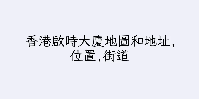 香港啟時大廈地圖和地址,位置,街道