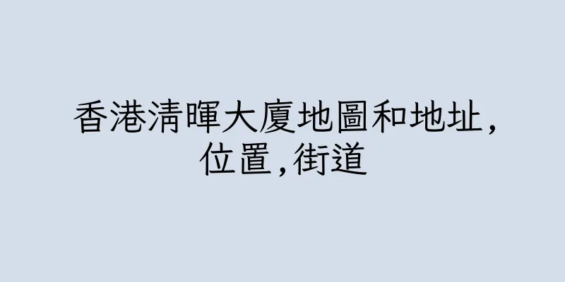 香港清暉大廈地圖和地址,位置,街道