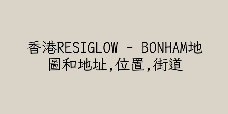 香港RESIGLOW - BONHAM地圖和地址,位置,街道