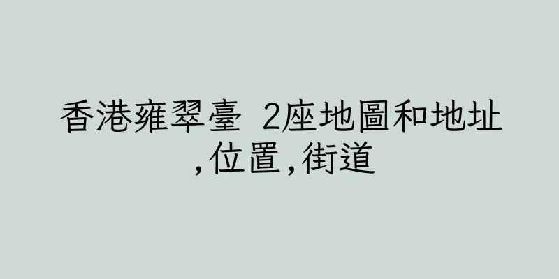香港雍翠臺 2座地圖和地址,位置,街道