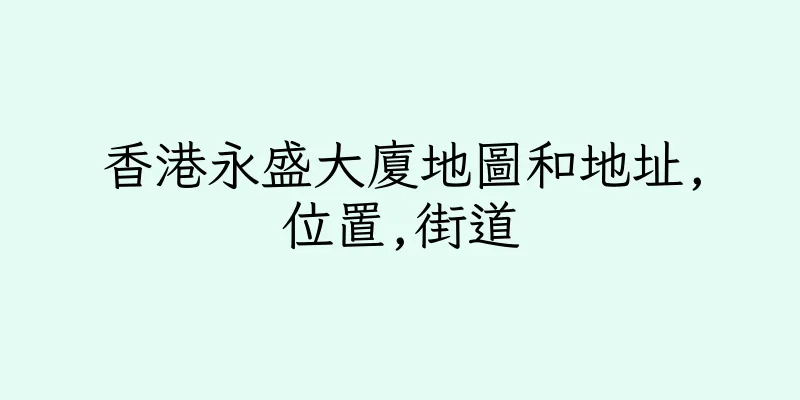 香港永盛大廈地圖和地址,位置,街道