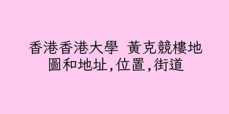 香港香港大學 黃克競樓地圖和地址,位置,街道