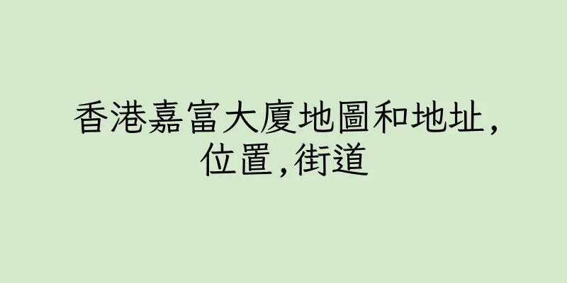 香港嘉富大廈地圖和地址,位置,街道