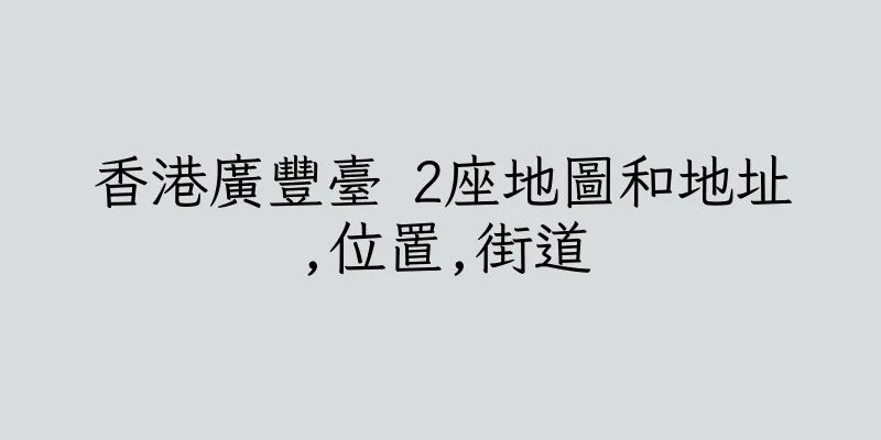 香港廣豐臺 2座地圖和地址,位置,街道