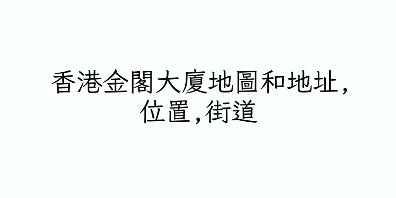 香港金閣大廈地圖和地址,位置,街道