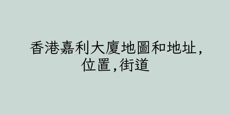 香港嘉利大廈地圖和地址,位置,街道