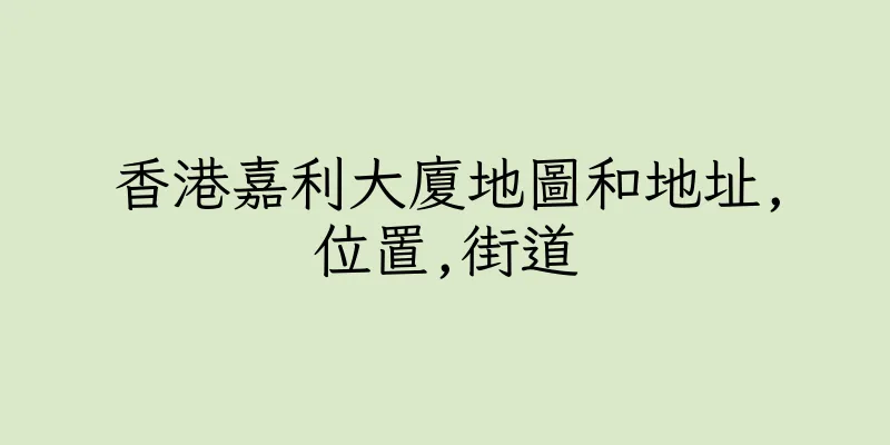 香港嘉利大廈地圖和地址,位置,街道