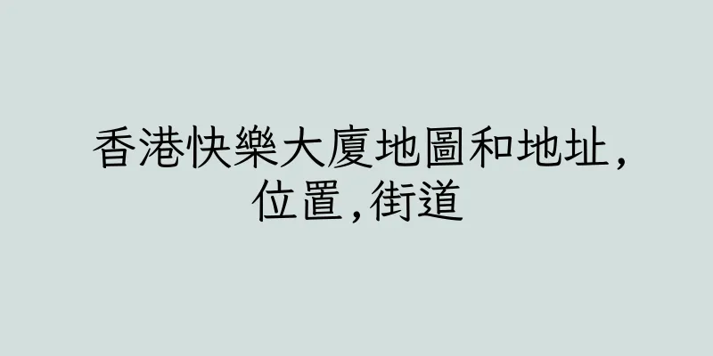 香港快樂大廈地圖和地址,位置,街道