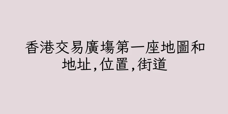 香港交易廣塲第一座地圖和地址,位置,街道