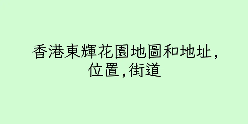 香港東輝花園地圖和地址,位置,街道