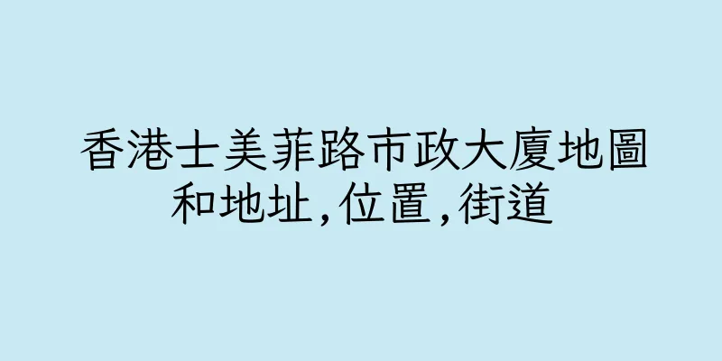 香港士美菲路市政大廈地圖和地址,位置,街道