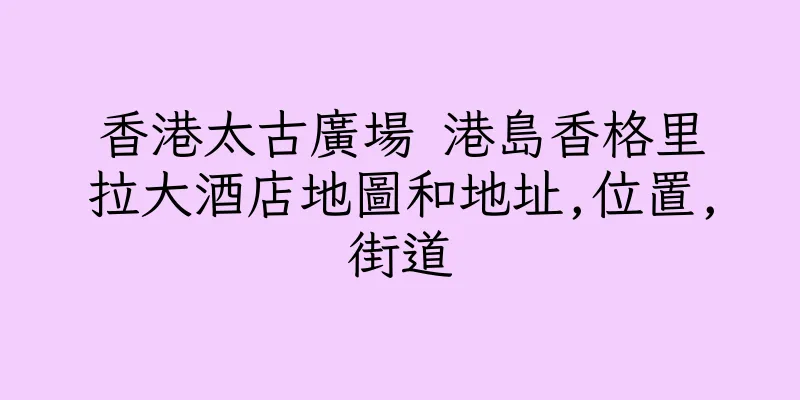 香港太古廣場 港島香格里拉大酒店地圖和地址,位置,街道