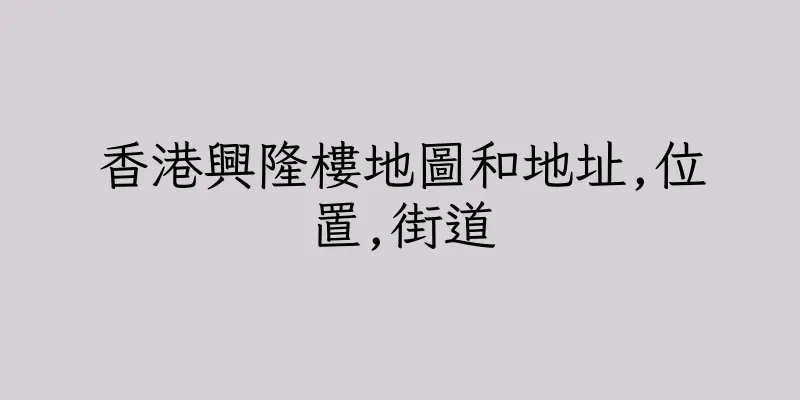 香港興隆樓地圖和地址,位置,街道