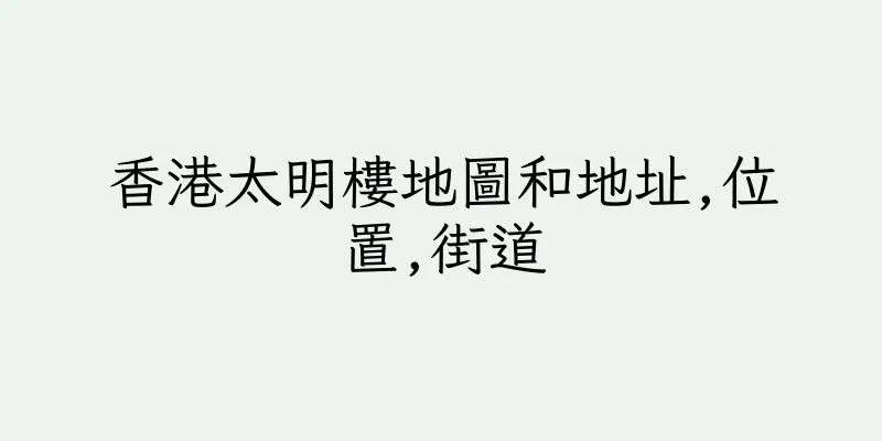 香港太明樓地圖和地址,位置,街道