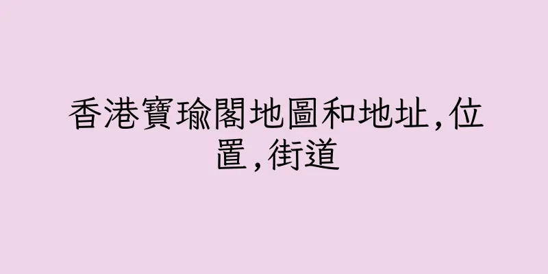 香港寶瑜閣地圖和地址,位置,街道