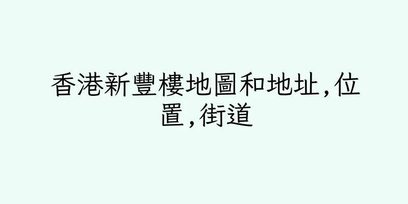 香港新豐樓地圖和地址,位置,街道
